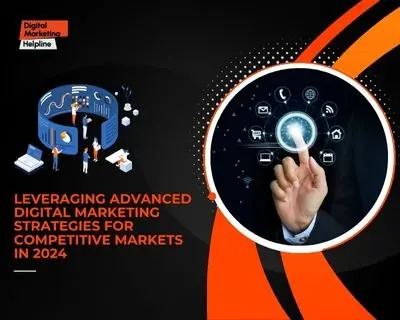 Leveraging Advanced Digital Marketing Strategies for Competitive Markets in 2024